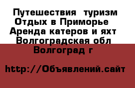 Путешествия, туризм Отдых в Приморье - Аренда катеров и яхт. Волгоградская обл.,Волгоград г.